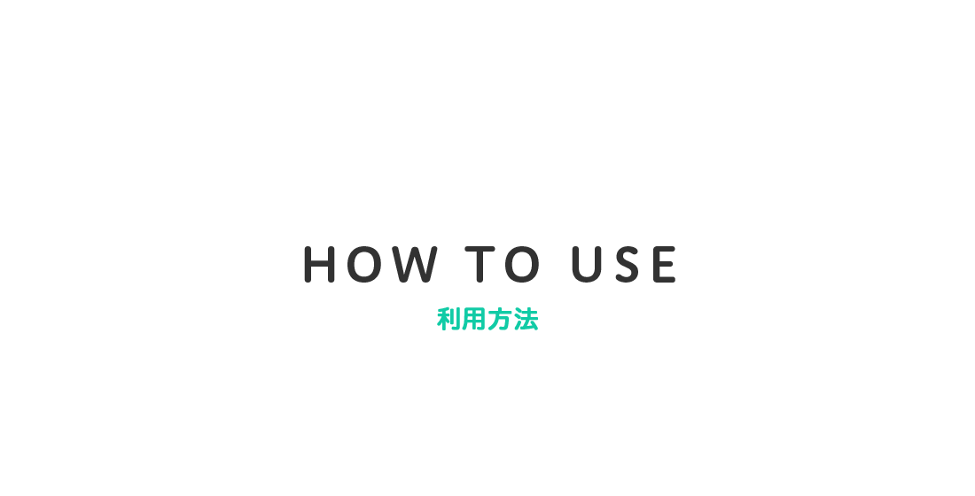 HOW TO USE 利用方法
