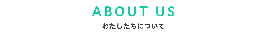 ABOUT US わたしたちについて